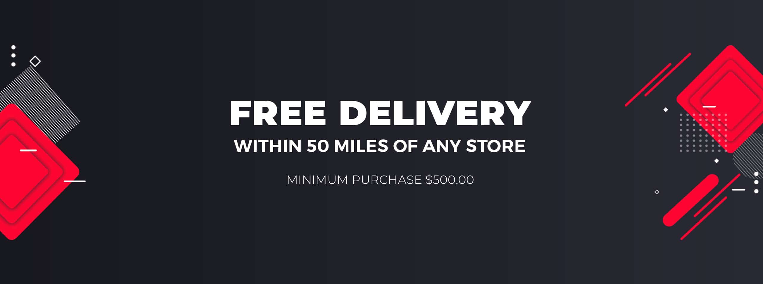 Free Delivery within 50 Miles of any Store - $500 Minimum Purchase Required